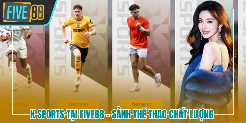 K sports Tại Five88 - Sảnh Thể Thao Chất Lượng, Kèo Cược Hot - betmaven88